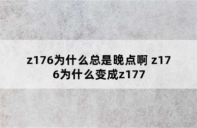 z176为什么总是晚点啊 z176为什么变成z177